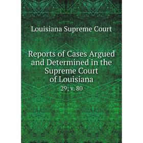 

Книга Reports of Cases Argued and Determined in the Supreme Court of Louisiana 29; v. 80