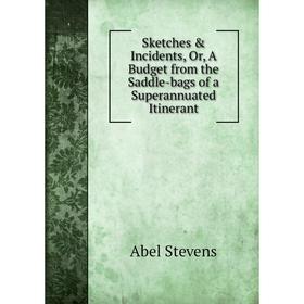 

Книга Sketches & Incidents, Or, A Budget from the Saddle-bags of a Superannuated Itinerant