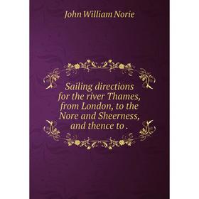 

Книга Sailing directions for the river Thames, from London, to the Nore and Sheerness, and thence to.