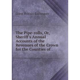 

Книга The Pipe-rolls, Or, Sheriff's Annual Accounts of the Revenues of the Crown for the Counties of.