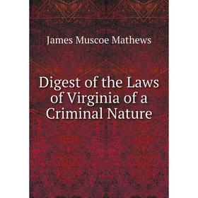 

Книга Digest of the Laws of Virginia of a Criminal Nature