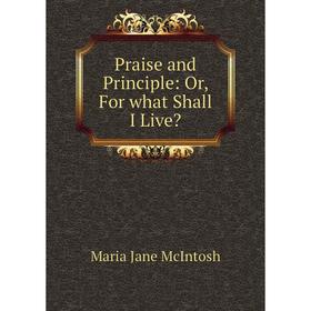 

Книга Praise and Principle: Or, For what Shall I Live