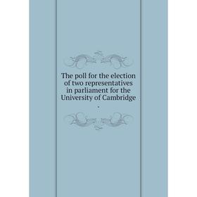 

Книга The poll for the election of two representatives in parliament for the University of Cambridge.