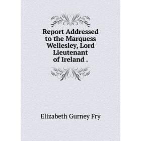 

Книга Report Addressed to the Marquess Wellesley, Lord Lieutenant of Ireland.