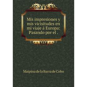

Книга Mis impresiones y mis vicisitudes en mi viaje á Europa: Pasando por el
