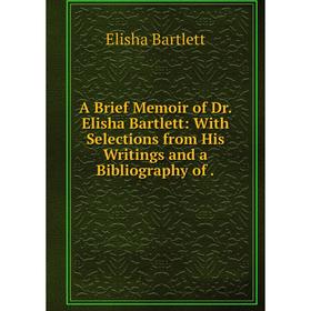 

Книга A Brief Memoir of Dr. Elisha Bartlett: With Selections from His Writings and a Bibliography of.