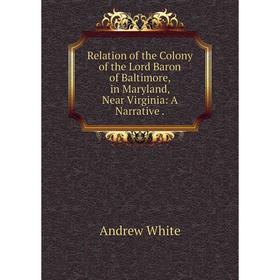 

Книга Relation of the Colony of the Lord Baron of Baltimore, in Maryland, Near Virginia: A Narrative.