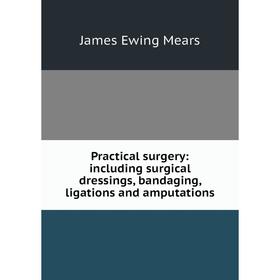 

Книга Practical surgery: including surgical dressings, bandaging, ligations and amputations