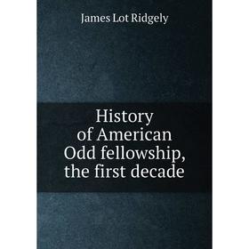 

Книга History of American Odd fellowship, the first decade
