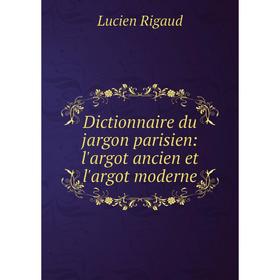 

Книга Dictionnaire du jargon parisien: l'argot ancien et l'argot moderne