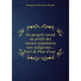 

Книга Du progrès social au profit des classes populaires non indigentes.: Suivi de Plan d'une.