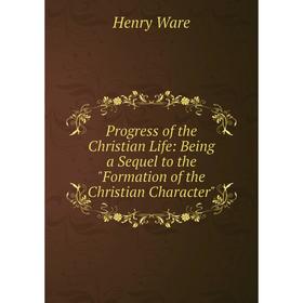 

Книга Progress of the Christian Life: Being a Sequel to the Formation of the Christian Character