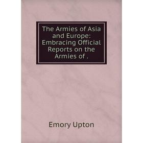 

Книга The Armies of Asia and Europe: Embracing Official Reports on the Armies of.