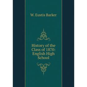 

Книга History of the Class of 1870: English High School
