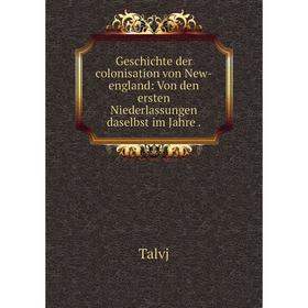 

Книга Geschichte der colonisation von New-england: Von den ersten Niederlassungen daselbst im Jahre.