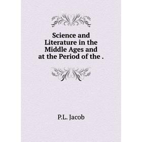 

Книга Science and Literature in the Middle Ages and at the Period of the.