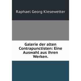 

Книга Galerie der alten Contrapunctisten: Eine Auswahl aus ihren Werken.