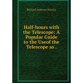 

Книга Half-hours with the Telescope: A Popular Guide to the Useof the Telescope as.