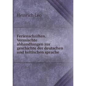 

Книга Ferienschriften. Vermischte abhandlungen zur geschichte der deutschen und keltischen sprache