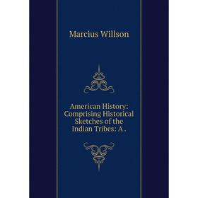 

Книга American History: Comprising Historical Sketches of the Indian Tribes: A.