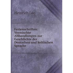 

Книга Ferienschriften: Vermischte Abhandlungen zur Geschlichte der Deutschen und keltischen Sprache