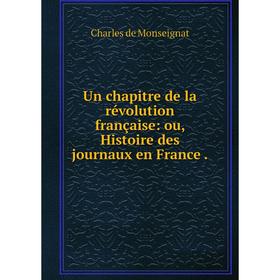 

Книга Un chapitre de la révolution française: ou, Histoire des journaux en France.