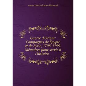 

Книга Guerre d'Orient: Campagnes de Égypte et de Syrie, 1798-1799. Mémoires pour servir à l'histoire.