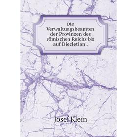 

Книга Die Verwaltungsbeamten der Provinzen des römischen Reichs bis auf Diocletian.
