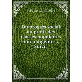 

Книга Du progrès social au profit des classes populaires non indigentes.: Suivi.
