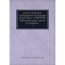 

Книга Guerre d'Orient: Campagnes de Égypte et de Syrie, 1798-1799. Mémoires pour servir à l'histoire. 2