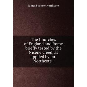 

Книга The Churches of England and Rome briefly tested by the Nicene creed, as applied by mr. Northcote.