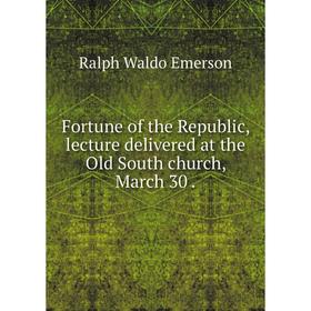 

Книга Fortune of the Republic, lecture delivered at the Old South church, March 30.