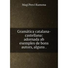 

Книга Gramática catalana-castellana: adornada ab exemples de bons autors, alguns.