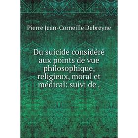 

Книга Du suicide considéré aux points de vue philosophique, religieux, moral et médical: suivi de.