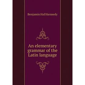 

Книга An elementary grammar of the Latin language