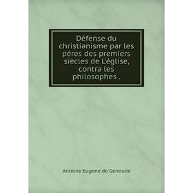 

Книга Défense du christianisme par les péres des premiers siècles de L'église, contra les philosophes.