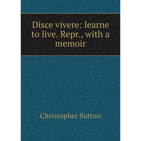 

Книга Disce vivere: learne to live. Repr., with a memoir