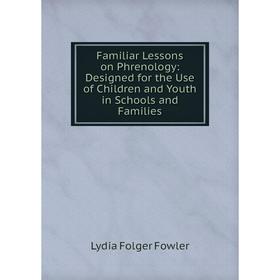 

Книга Familiar Lessons on Phrenology: Designed for the Use of Children and Youth in Schools and Families
