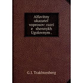 

Книга Alfavitnyĭ ukazatelʹ voprosov: razri e shennykh Ugolovnym.