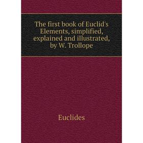 

Книга The first book of Euclid's Elements, simplified, explained and illustrated, by W. Trollope