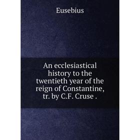 

Книга An ecclesiastical history to the twentieth year of the reign of Constantine, tr. by C. F. Cruse.