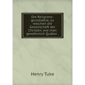 

Книга Die Religions-grundsätze, zu welchen die Gesellschaft der Christen, wie man gewöhnlich Quäker.