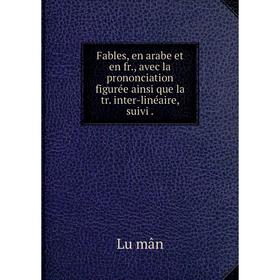 

Книга Fables, en arabe et en fr., avec la prononciation figurée ainsi que la tr. inter-linéaire, suivi.