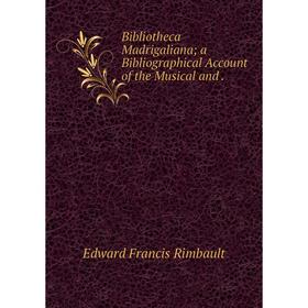 

Книга Bibliotheca Madrigaliana; a Bibliographical Account of the Musical and.