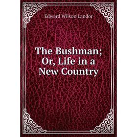

Книга The Bushman; Or, Life in a New Country