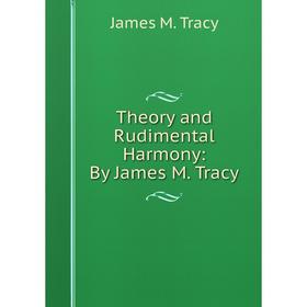 

Книга Theory and Rudimental Harmony: By James M. Tracy