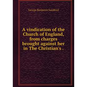 

Книга A vindication of the Church of England, from charges brought against her in The Christian's.