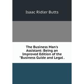 

Книга The Business Man's Assistant: Being an Improved Edition of the Business Guide and Legal.