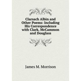 

Книга Clarsach Albin and Other Poems: Including His Correspondence with Clark, McCammon and Douglass