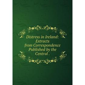 

Книга Distress in Ireland: Extracts from Correspondence Published by the Central.